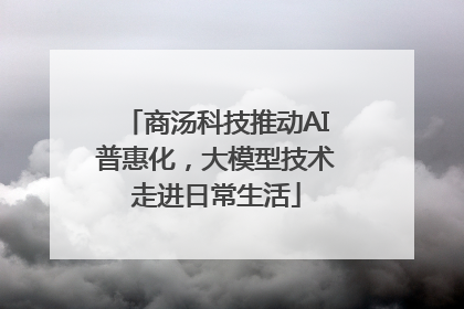 商汤科技推动AI普惠化，大模型技术走进日常生活