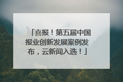 喜报！第五届中国报业创新发展案例发布，云新闻入选！