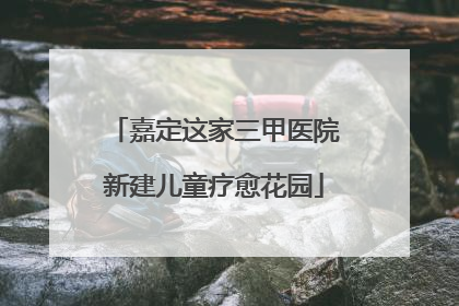 嘉定这家三甲医院新建儿童疗愈花园