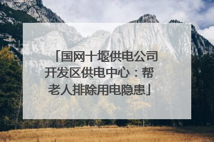 国网十堰供电公司开发区供电中心：帮老人排除用电隐患