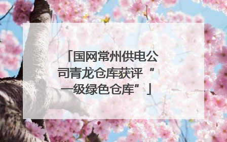 国网常州供电公司青龙仓库获评“一级绿色仓库”