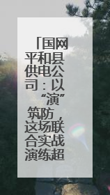 国网平和县供电公司：以“演”筑防，这场联合实战演练超“硬核”