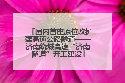 国内首座原位改扩建高速公路隧道——济南绕城高速“济南隧道”开工建设