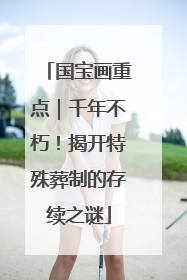 国宝画重点｜千年不朽！揭开特殊葬制的存续之谜