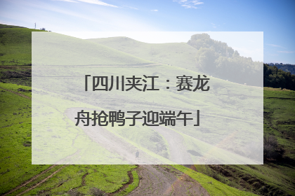 四川夹江：赛龙舟抢鸭子迎端午