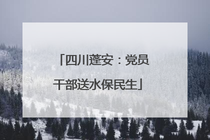 四川蓬安：党员干部送水保民生