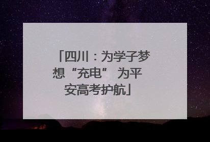四川：为学子梦想“充电” 为平安高考护航