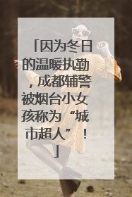 因为冬日的温暖执勤，成都辅警被烟台小女孩称为“城市超人”！