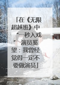 在《无限超越班》中“一秒入戏” 演员奚望：我曾经觉得一定不要做演员