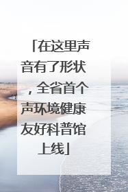 在这里声音有了形状，全省首个声环境健康友好科普馆上线