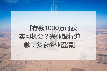 存款1000万可获实习机会？兴业银行道歉，多家企业澄清