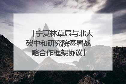 宁夏林草局与北大碳中和研究院签署战略合作框架协议