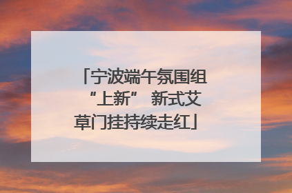 宁波端午氛围组“上新” 新式艾草门挂持续走红