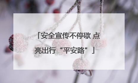 安全宣传不停歇 点亮出行“平安路”