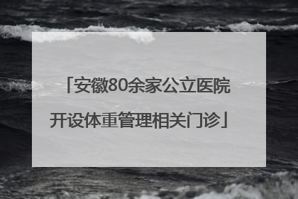 安徽80余家公立医院开设体重管理相关门诊