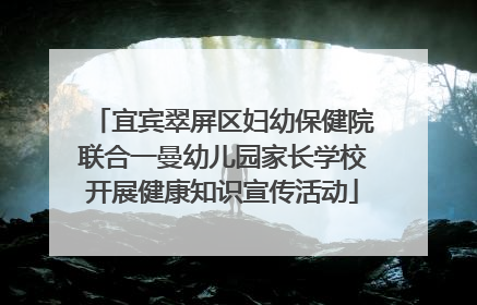 宜宾翠屏区妇幼保健院联合一曼幼儿园家长学校开展健康知识宣传活动