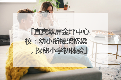 宜宾翠屏金坪中心校：幼小衔接架桥梁，探秘小学初体验