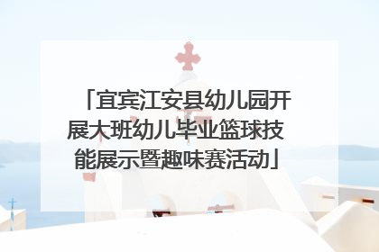 宜宾江安县幼儿园开展大班幼儿毕业篮球技能展示暨趣味赛活动