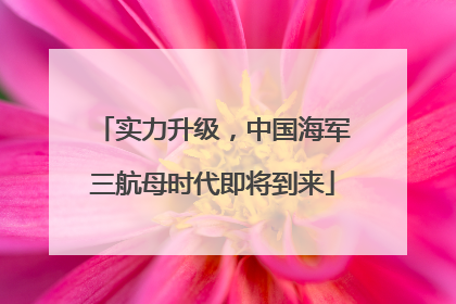 实力升级，中国海军三航母时代即将到来