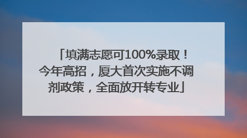 填满志愿可100%录取！今年高招，厦大首次实施不调剂政策，全面放开转专业