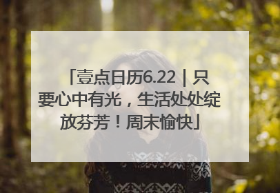 壹点日历6.22｜只要心中有光，生活处处绽放芬芳！周末愉快