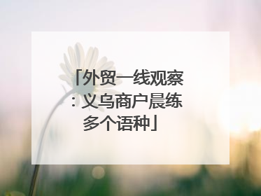 外贸一线观察：义乌商户晨练多个语种