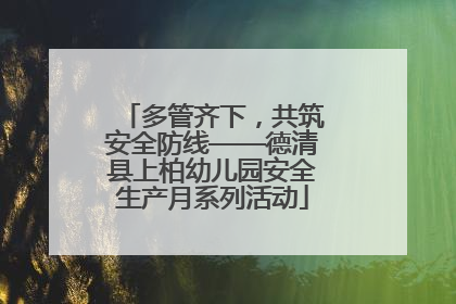 多管齐下，共筑安全防线——德清县上柏幼儿园安全生产月系列活动