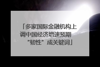 多家国际金融机构上调中国经济增速预期 “韧性”成关键词