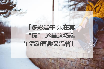 多彩端午 乐在其“粽” 遂昌这场端午活动有趣又温馨
