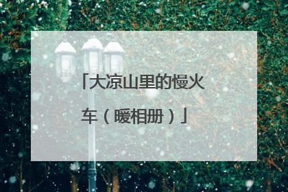 大凉山里的慢火车（暖相册）