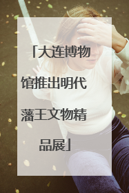 大连博物馆推出明代藩王文物精品展