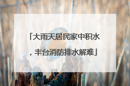 大雨天居民家中积水，丰台消防排水解难