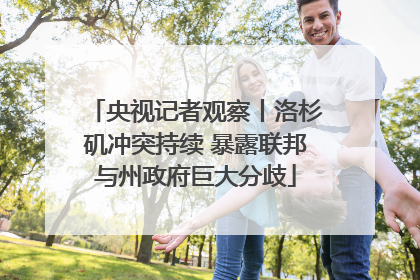 央视记者观察丨洛杉矶冲突持续 暴露联邦与州政府巨大分歧