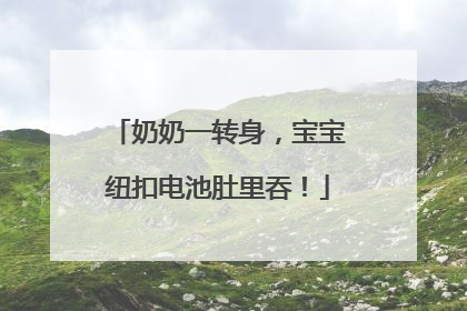 奶奶一转身，宝宝纽扣电池肚里吞！