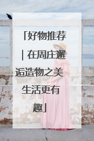 好物推荐｜在周庄邂逅造物之美 生活更有趣