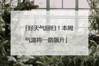好天气回归！本周气温将一路飙升