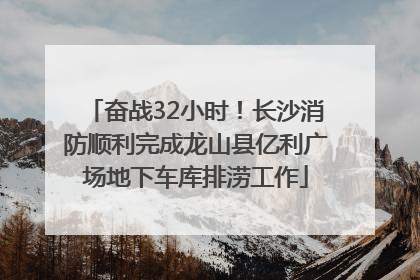 奋战32小时！长沙消防顺利完成龙山县亿利广场地下车库排涝工作