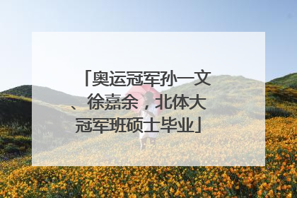 奥运冠军孙一文、徐嘉余，北体大冠军班硕士毕业