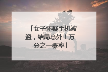 女子怀疑手机被盗，结局意外！万分之一概率