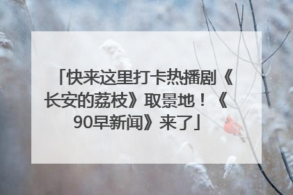 快来这里打卡热播剧《长安的荔枝》取景地！《90早新闻》来了