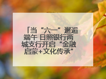 当“六一”邂逅端午 日照银行两城支行开启“金融启蒙+文化传承”奇妙之旅