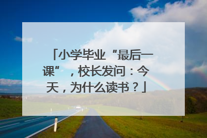 小学毕业“最后一课”，校长发问：今天，为什么读书？