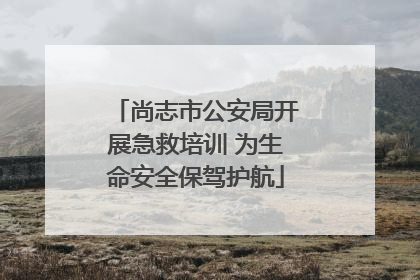 尚志市公安局开展急救培训 为生命安全保驾护航
