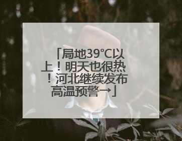局地39℃以上！明天也很热！河北继续发布高温预警→