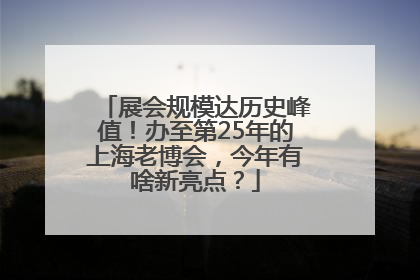 展会规模达历史峰值！办至第25年的上海老博会，今年有啥新亮点？
