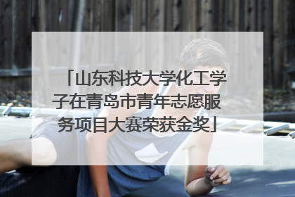 山东科技大学化工学子在青岛市青年志愿服务项目大赛荣获金奖