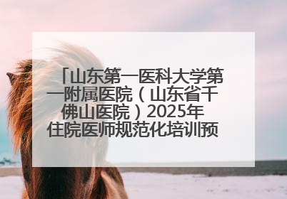 山东第一医科大学第一附属医院（山东省千佛山医院）2025年住院医师规范化培训预招收简章发布