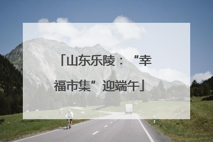 山东乐陵：“幸福市集”迎端午