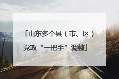 山东多个县（市、区）党政“一把手”调整