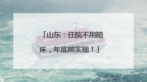 山东：住院不用陪床，年底前实现！